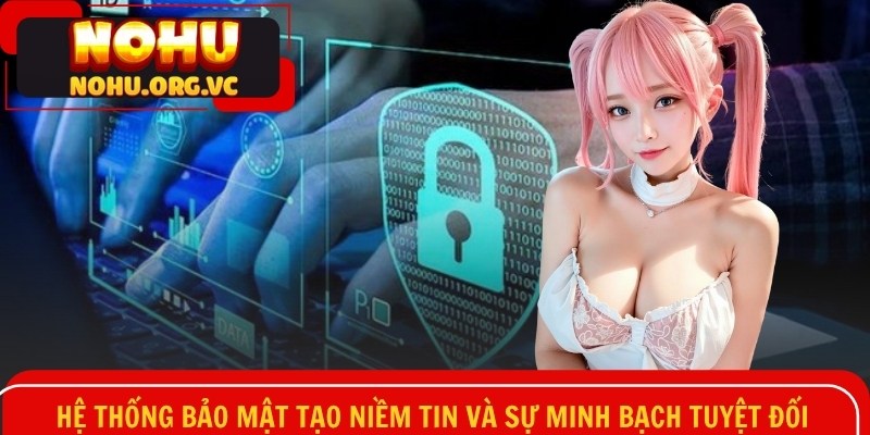 Hệ thống bảo mật tạo niềm tin và sự minh bạch tuyệt đối