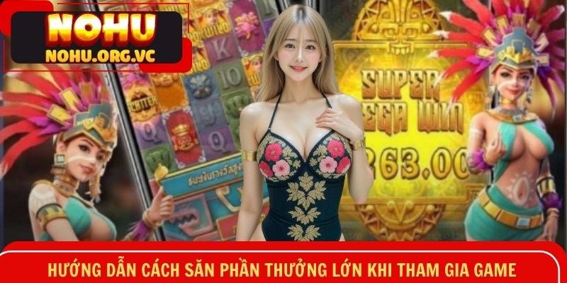 Hướng dẫn cách săn phần thưởng lớn khi tham gia game