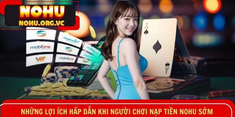 Những lợi ích hấp dẫn khi người chơi nạp tiền NOHU sớm