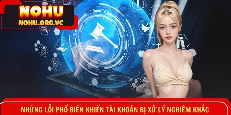 Những lỗi phổ biến khiến tài khoản bị xử lý nghiêm khắc