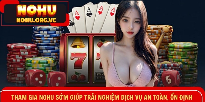 Tham gia NOHU sớm giúp trải nghiệm dịch vụ an toàn, ổn định
