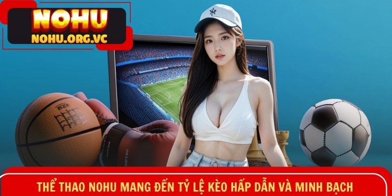 Thể Thao NOHU mang đến tỷ lệ kèo hấp dẫn và minh bạch