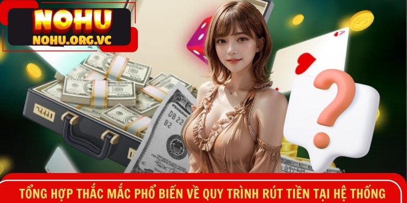 Tổng hợp thắc mắc phổ biến về quy trình rút tiền tại hệ thống