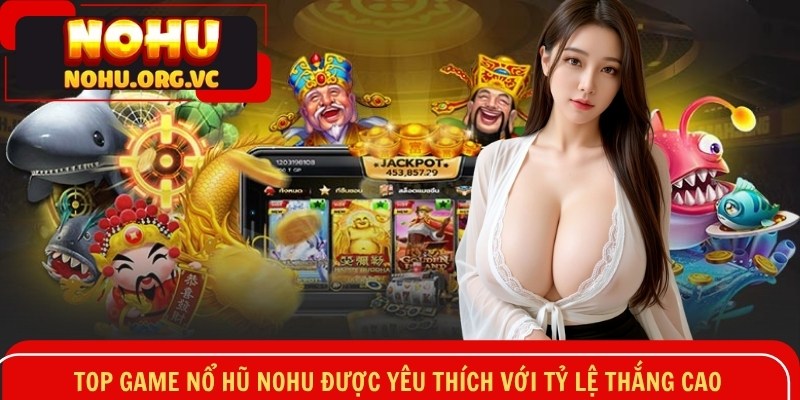Top game nổ hũ NOHU được yêu thích với tỷ lệ thắng cao