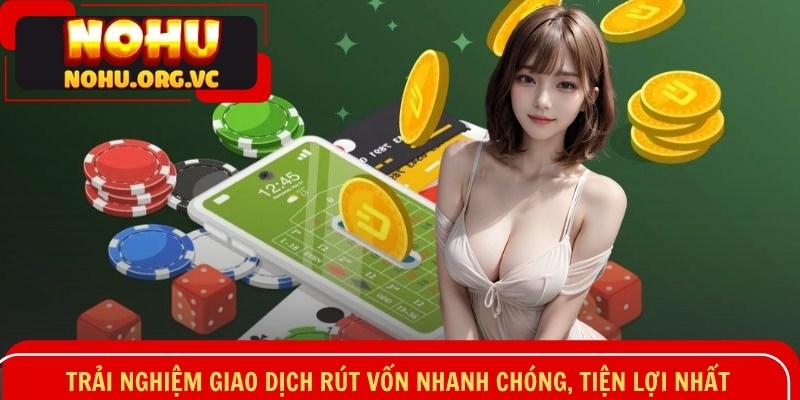 Trải nghiệm giao dịch rút vốn nhanh chóng, tiện lợi nhất