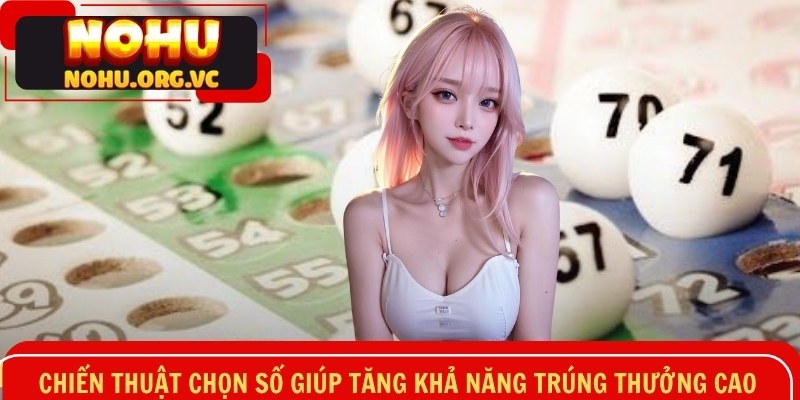 Chiến thuật chọn số giúp tăng khả năng trúng thưởng cao