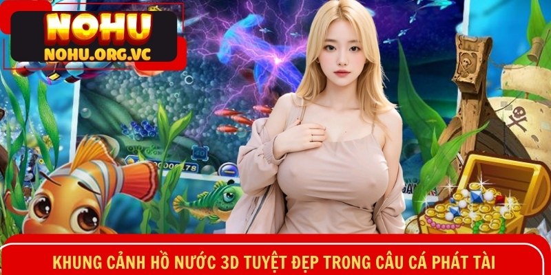 Khung cảnh hồ nước 3D tuyệt đẹp trong câu cá Phát Tài